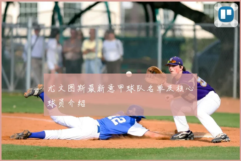 尤文图斯最新意甲球队名单及核心球员介绍