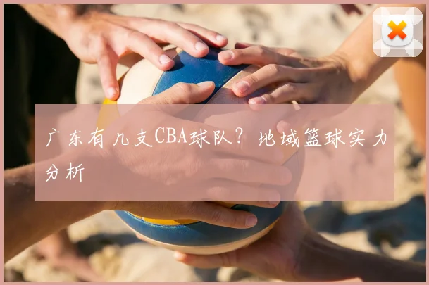 广东有几支CBA球队？地域篮球实力分析