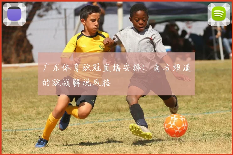 广东体育欧冠直播安排：南方频道的欧战解说风格