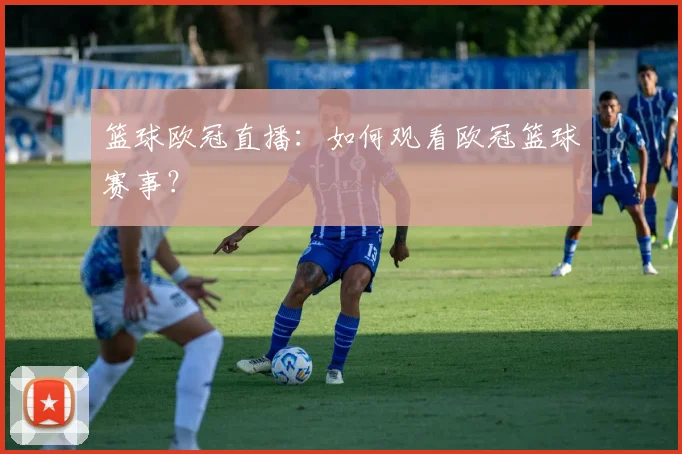 篮球欧冠直播：如何观看欧冠篮球赛事？