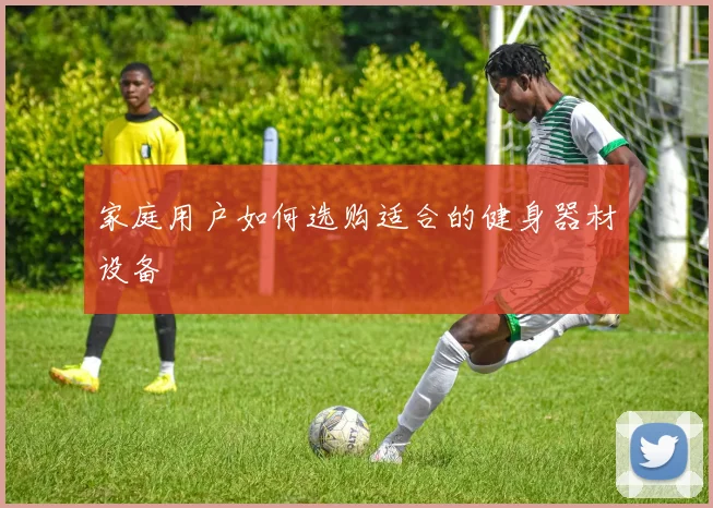 家庭用户如何选购适合的健身器材设备